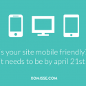 is your site mobile friendly? it needs to be by april 21st! Here's how to check and what to do to ensure your site is optimized for all devices